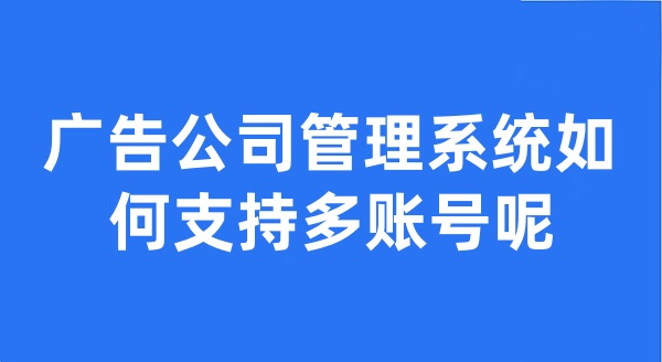 广告公司管理系统如何支持多账号呢？